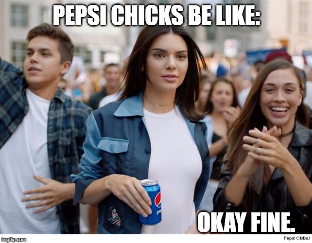 pepsi | PEPSI CHICKS BE LIKE: OKAY FINE. | image tagged in pepsi | made w/ Imgflip meme maker