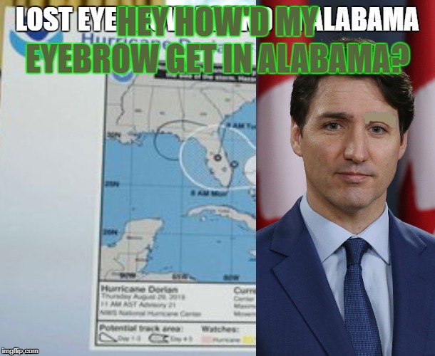 Trudeau Finds Eyebrow in Alabama | HEY HOW'D MY EYEBROW GET IN ALABAMA? | image tagged in trudeau,dorian,eyebrow,alabama | made w/ Imgflip meme maker