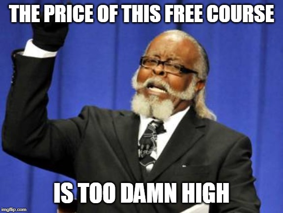 Too Damn High Meme | THE PRICE OF THIS FREE COURSE IS TOO DAMN HIGH | image tagged in memes,too damn high | made w/ Imgflip meme maker