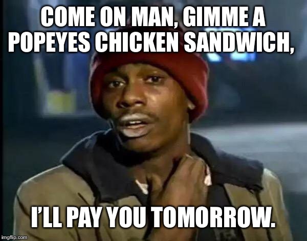 Y'all Got Any More Of That Meme | COME ON MAN, GIMME A POPEYES CHICKEN SANDWICH, I’LL PAY YOU TOMORROW. | image tagged in memes,y'all got any more of that | made w/ Imgflip meme maker