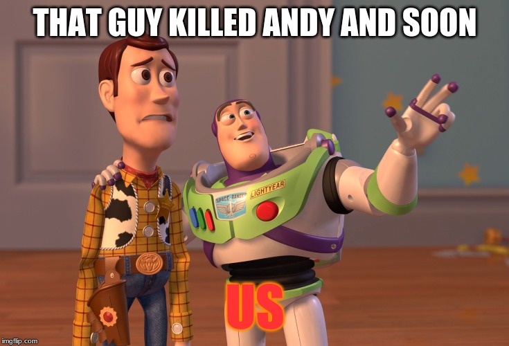 X, X Everywhere | THAT GUY KILLED ANDY AND SOON; US | image tagged in memes,x x everywhere | made w/ Imgflip meme maker