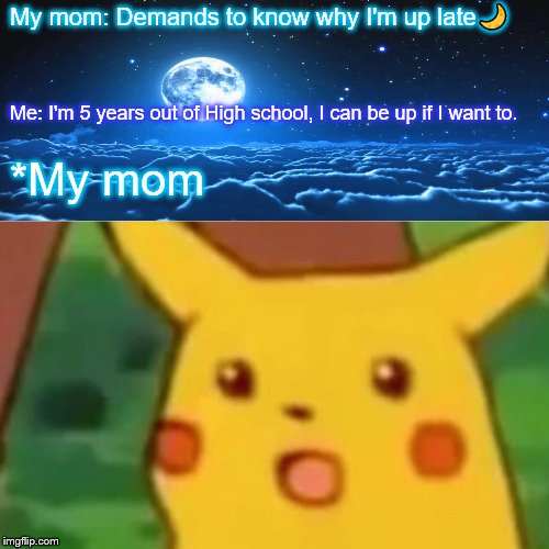 If I was still 12, I 'd understand... | My mom: Demands to know why I'm up late🌙; Me: I'm 5 years out of High school, I can be up if I want to. *My mom | image tagged in memes,surprised pikachu,parents,scumbag parents,bad parenting,sheltering suburban mom | made w/ Imgflip meme maker