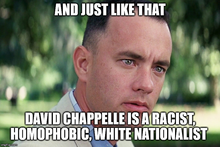 And Just Like That | AND JUST LIKE THAT; DAVID CHAPPELLE IS A RACIST, HOMOPHOBIC, WHITE NATIONALIST | image tagged in memes,and just like that | made w/ Imgflip meme maker