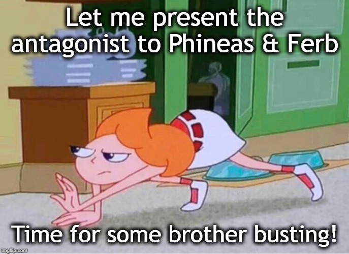 candace crawling | Let me present the antagonist to Phineas & Ferb; Time for some brother busting! | image tagged in candace crawling | made w/ Imgflip meme maker