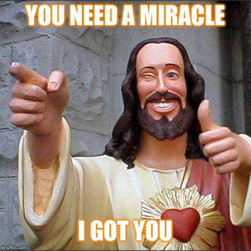 Buddy Christ | YOU NEED A MIRACLE; I GOT YOU | image tagged in memes,buddy christ | made w/ Imgflip meme maker