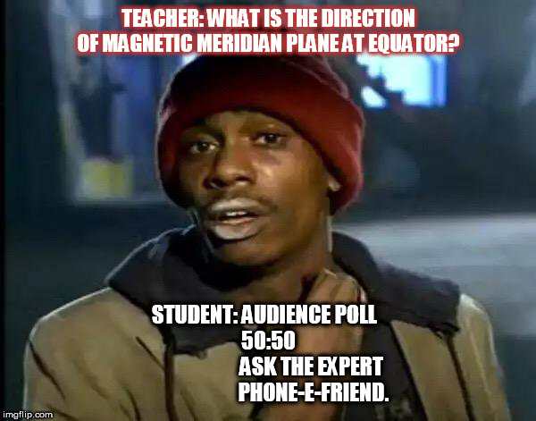 Y'all Got Any More Of That Meme | TEACHER: WHAT IS THE DIRECTION OF MAGNETIC MERIDIAN PLANE AT EQUATOR? STUDENT: AUDIENCE POLL  
  50:50  
                       ASK THE EXPERT  
                      PHONE-E-FRIEND. | image tagged in memes,y'all got any more of that | made w/ Imgflip meme maker