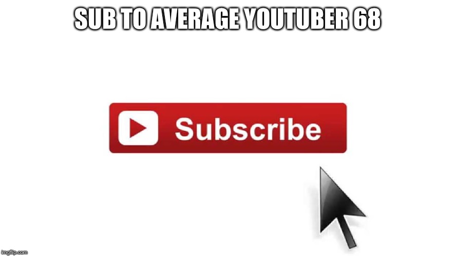 Subscribe Now | SUB TO AVERAGE YOUTUBER 68 | image tagged in subscribe now,memes,youtuber | made w/ Imgflip meme maker