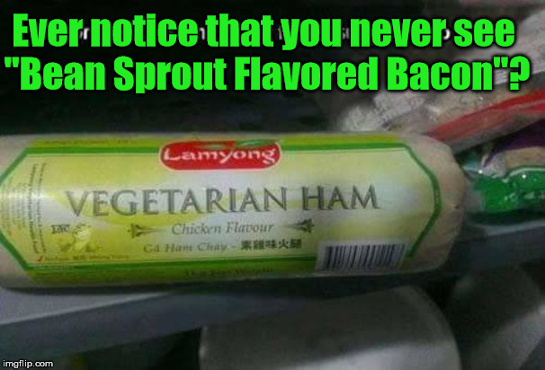 vegetarian ham | Ever notice that you never see 
"Bean Sprout Flavored Bacon"? | image tagged in vegetarian ham | made w/ Imgflip meme maker
