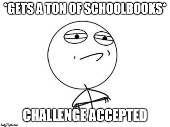 Challenge Accepted Rage Face Meme | *GETS A TON OF SCHOOLBOOKS* CHALLENGE ACCEPTED | image tagged in memes,challenge accepted rage face | made w/ Imgflip meme maker