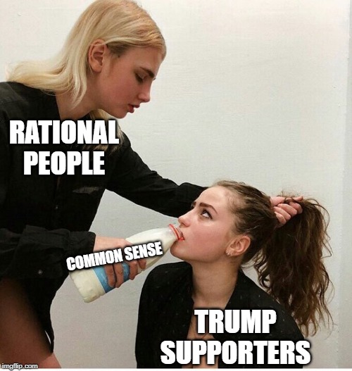 forced to drink the milk | RATIONAL PEOPLE; TRUMP SUPPORTERS; COMMON SENSE | image tagged in forced to drink the milk | made w/ Imgflip meme maker