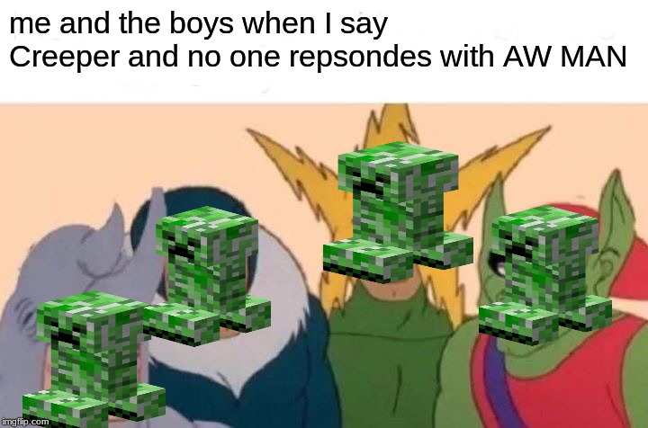 Me And The Boys Meme | me and the boys when I say Creeper and no one repsondes with AW MAN | image tagged in memes,me and the boys | made w/ Imgflip meme maker
