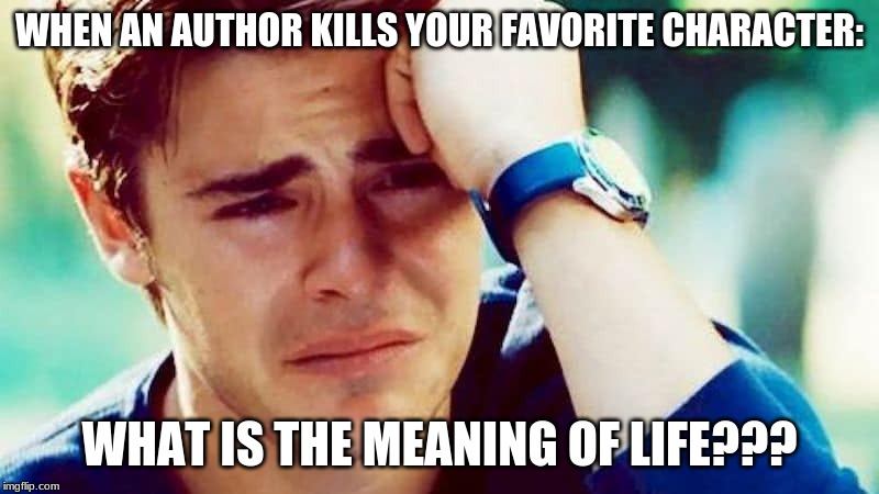 Distraught | WHEN AN AUTHOR KILLS YOUR FAVORITE CHARACTER:; WHAT IS THE MEANING OF LIFE??? | image tagged in distraught | made w/ Imgflip meme maker