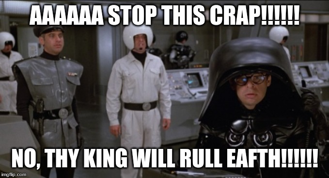 Space Balls | AAAAAA STOP THIS CRAP!!!!!! NO, THY KING WILL RULL EAFTH!!!!!! | image tagged in space balls | made w/ Imgflip meme maker