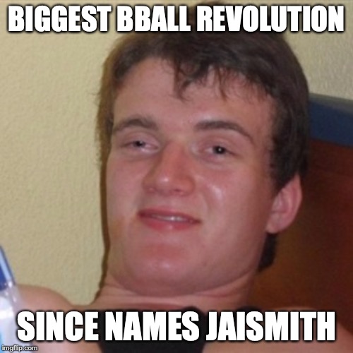High/Drunk guy | BIGGEST BBALL REVOLUTION; SINCE NAMES JAISMITH | image tagged in high/drunk guy | made w/ Imgflip meme maker