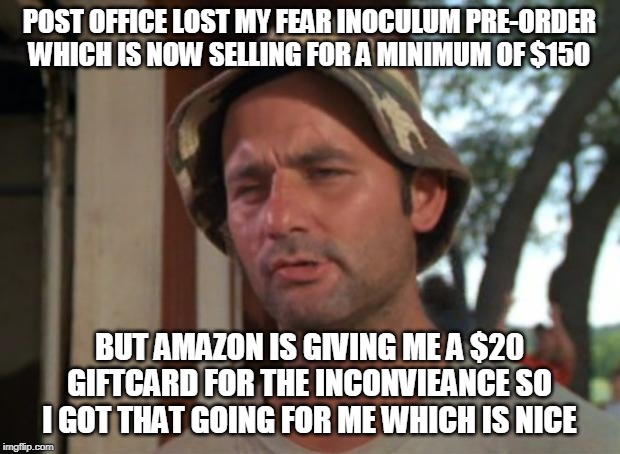 So I Got That Goin For Me Which Is Nice Meme | POST OFFICE LOST MY FEAR INOCULUM PRE-ORDER WHICH IS NOW SELLING FOR A MINIMUM OF $150; BUT AMAZON IS GIVING ME A $20 GIFTCARD FOR THE INCONVIEANCE SO I GOT THAT GOING FOR ME WHICH IS NICE | image tagged in memes,so i got that goin for me which is nice,AdviceAnimals | made w/ Imgflip meme maker