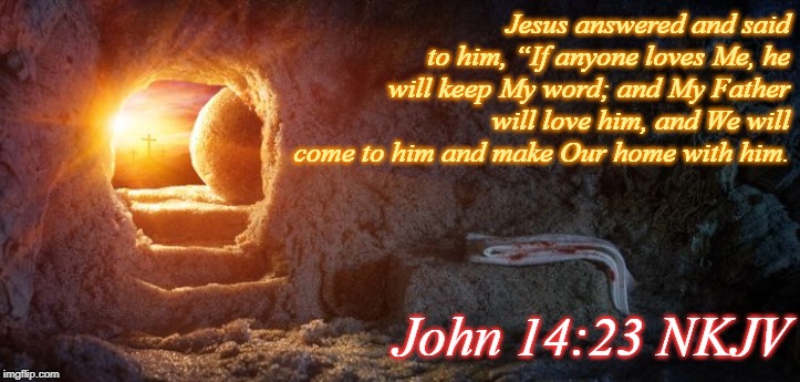 Jesus answered and said to him, “If anyone loves Me, he will keep My word; and My Father will love him, and We will come to him and make Our home with him. John 14:23 NKJV | made w/ Imgflip meme maker