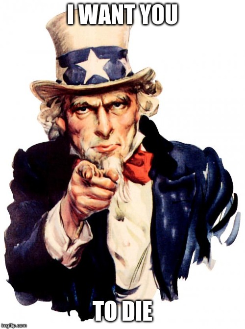 Uncle Sam | I WANT YOU; TO DIE | image tagged in memes,uncle sam | made w/ Imgflip meme maker