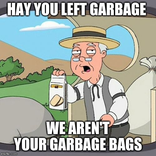 Pepperidge Farm Remembers Meme | HAY YOU LEFT GARBAGE; WE AREN'T YOUR GARBAGE BAGS | image tagged in memes,pepperidge farm remembers | made w/ Imgflip meme maker