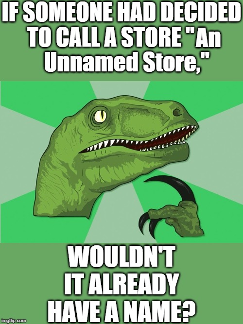 An Untitled New Philosoraptor Meme | IF SOMEONE HAD DECIDED TO CALL A STORE "; An; Unnamed Store,"; WOULDN'T IT ALREADY HAVE A NAME? | image tagged in memes,new philosoraptor,store,contradiction,unnamed | made w/ Imgflip meme maker
