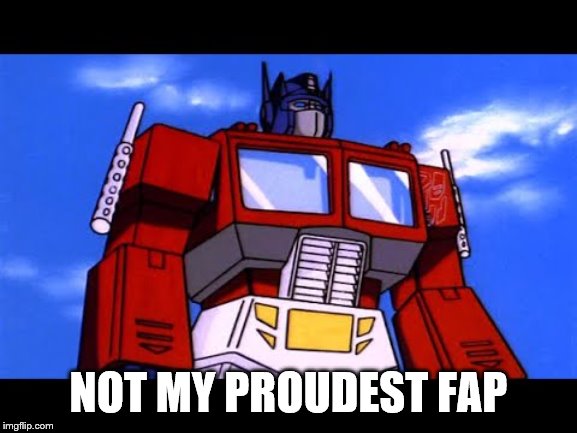 Optimus Prime | NOT MY PROUDEST FAP | image tagged in optimus prime | made w/ Imgflip meme maker