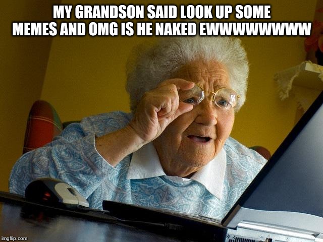 Grandma Finds The Internet Meme | MY GRANDSON SAID LOOK UP SOME MEMES AND OMG IS HE NAKED EWWWWWWWW | image tagged in memes,grandma finds the internet | made w/ Imgflip meme maker