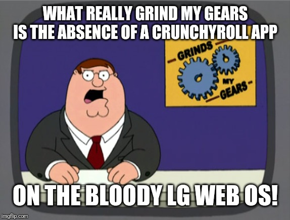 Peter Griffin News | WHAT REALLY GRIND MY GEARS IS THE ABSENCE OF A CRUNCHYROLL APP; ON THE BLOODY LG WEB OS! | image tagged in memes,peter griffin news | made w/ Imgflip meme maker