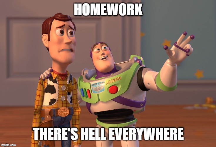 X, X Everywhere | HOMEWORK; THERE'S HELL EVERYWHERE | image tagged in memes,x x everywhere | made w/ Imgflip meme maker