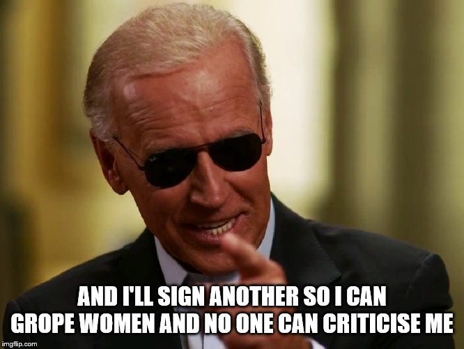 Cool Joe Biden | AND I'LL SIGN ANOTHER SO I CAN GROPE WOMEN AND NO ONE CAN CRITICISE ME | image tagged in cool joe biden | made w/ Imgflip meme maker