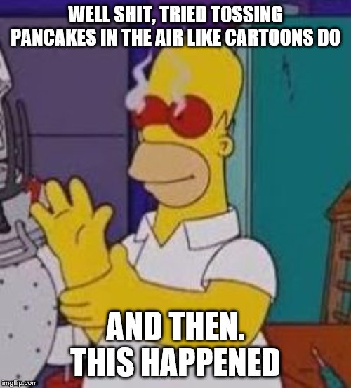 Bad Luck Homer | WELL SHIT, TRIED TOSSING PANCAKES IN THE AIR LIKE CARTOONS DO; AND THEN. THIS HAPPENED | image tagged in homer simpson red eyes,pancakes,pancake,bad luck,cartoon | made w/ Imgflip meme maker