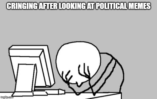 Computer Guy Facepalm Meme | CRINGING AFTER LOOKING AT POLITICAL MEMES | image tagged in memes,computer guy facepalm | made w/ Imgflip meme maker