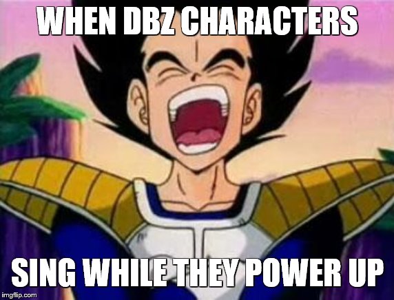 vegeta lol | WHEN DBZ CHARACTERS; SING WHILE THEY POWER UP | image tagged in vegeta lol | made w/ Imgflip meme maker