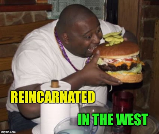 Fat guy eating burger | REINCARNATED IN THE WEST | image tagged in fat guy eating burger | made w/ Imgflip meme maker