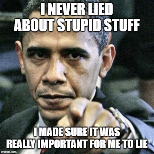 Pissed Off Obama Meme | I NEVER LIED ABOUT STUPID STUFF I MADE SURE IT WAS REALLY IMPORTANT FOR ME TO LIE | image tagged in memes,pissed off obama | made w/ Imgflip meme maker