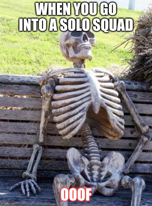 Waiting Skeleton Meme | WHEN YOU GO INTO A SOLO SQUAD; OOOF | image tagged in memes,waiting skeleton | made w/ Imgflip meme maker