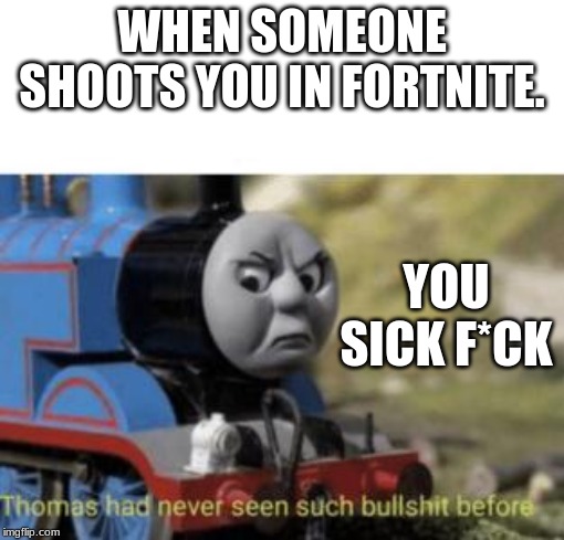 Thomas Sees Bullsh*t | WHEN SOMEONE SHOOTS YOU IN FORTNITE. YOU SICK F*CK | image tagged in thomas sees bullsht | made w/ Imgflip meme maker