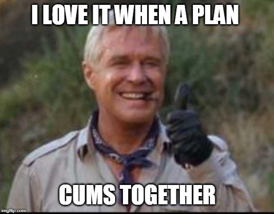 I love it when a plan comes together | I LOVE IT WHEN A PLAN CUMS TOGETHER | image tagged in i love it when a plan comes together | made w/ Imgflip meme maker