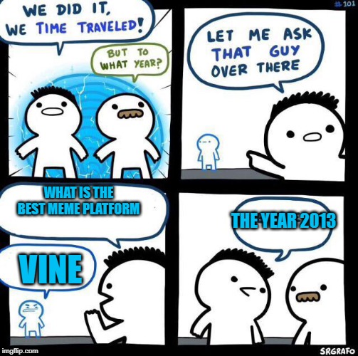 We did it we time traveled | WHAT IS THE BEST MEME PLATFORM; THE YEAR 2013; VINE | image tagged in we did it we time traveled | made w/ Imgflip meme maker