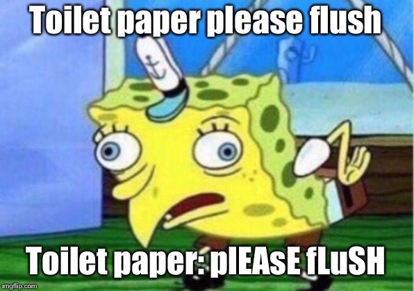 Mocking Spongebob | Toilet paper please flush; Toilet paper: plEAsE fLuSH | image tagged in memes,mocking spongebob | made w/ Imgflip meme maker