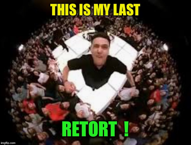 THIS IS MY LAST RETORT  ! | made w/ Imgflip meme maker