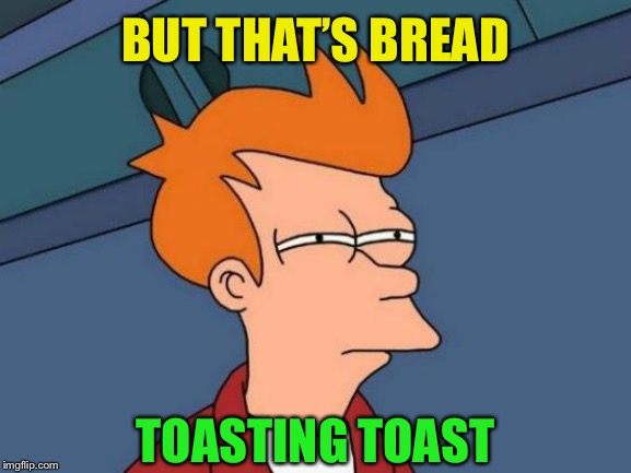 Futurama Fry Meme | BUT THAT’S BREAD TOASTING TOAST | image tagged in memes,futurama fry | made w/ Imgflip meme maker