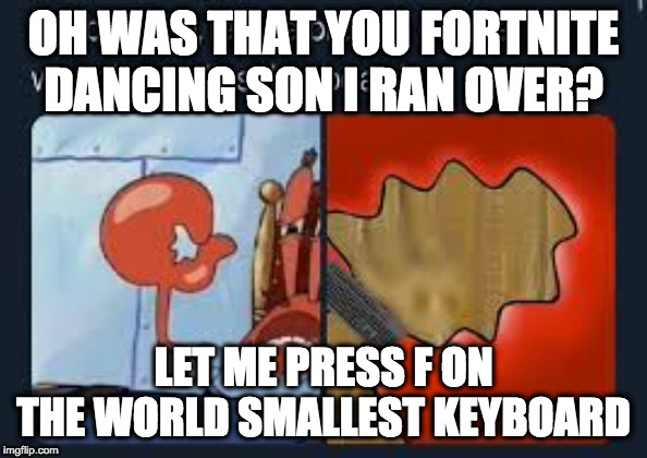 let me press f on the worlds smallest keyboard | OH WAS THAT YOU FORTNITE DANCING SON I RAN OVER? LET ME PRESS F ON THE WORLD SMALLEST KEYBOARD | image tagged in let me press f on the worlds smallest keyboard,meme | made w/ Imgflip meme maker