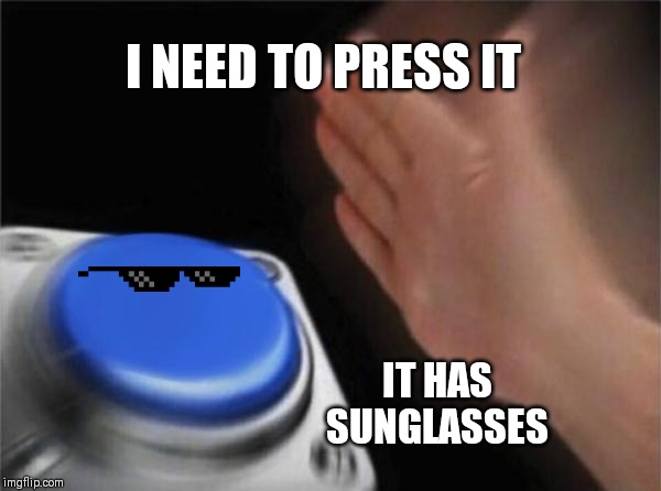 Blank Nut Button | I NEED TO PRESS IT; IT HAS SUNGLASSES | image tagged in memes,blank nut button | made w/ Imgflip meme maker