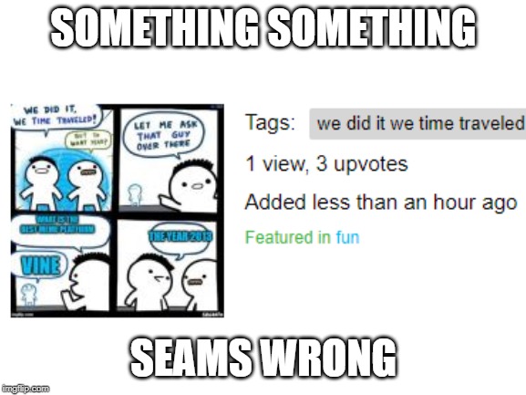 SOMETHING SOMETHING; SEAMS WRONG | image tagged in glitch | made w/ Imgflip meme maker