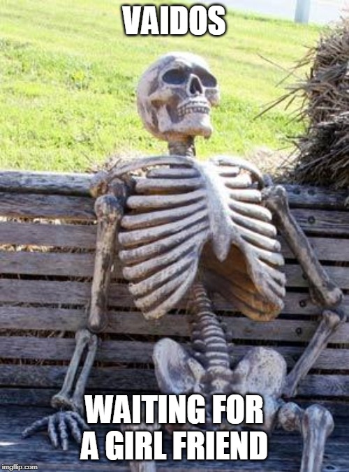 Waiting Skeleton | VAIDOS; WAITING FOR A GIRL FRIEND | image tagged in memes,waiting skeleton | made w/ Imgflip meme maker
