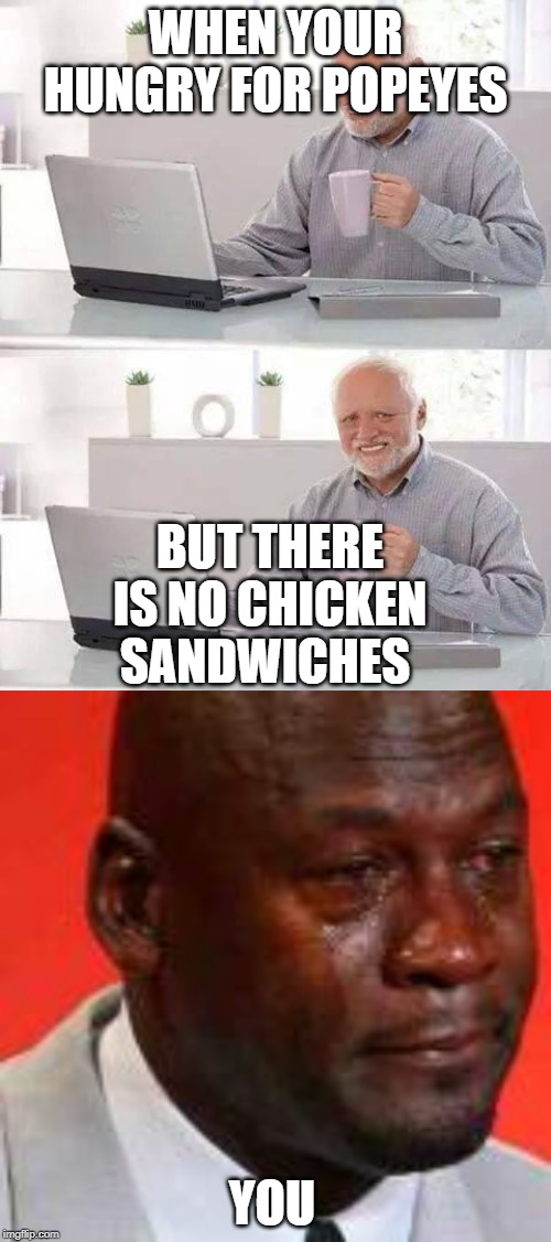 WHEN YOUR HUNGRY FOR POPEYES; BUT THERE IS NO CHICKEN SANDWICHES; YOU | image tagged in memes,hide the pain harold | made w/ Imgflip meme maker