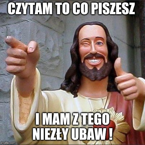 Jezus | CZYTAM TO CO PISZESZ; I MAM Z TEGO NIEZŁY UBAW ! | image tagged in jezus | made w/ Imgflip meme maker