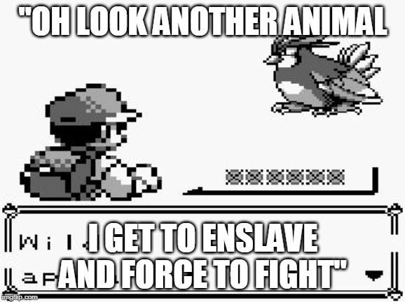 pokemon appears | "OH LOOK ANOTHER ANIMAL; I GET TO ENSLAVE AND FORCE TO FIGHT" | image tagged in pokemon appears | made w/ Imgflip meme maker
