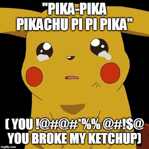 pokemon | "PIKA-PIKA PIKACHU PI PI PIKA"; ( YOU !@#@#*%% @#!$@ YOU BROKE MY KETCHUP) | image tagged in pokemon | made w/ Imgflip meme maker