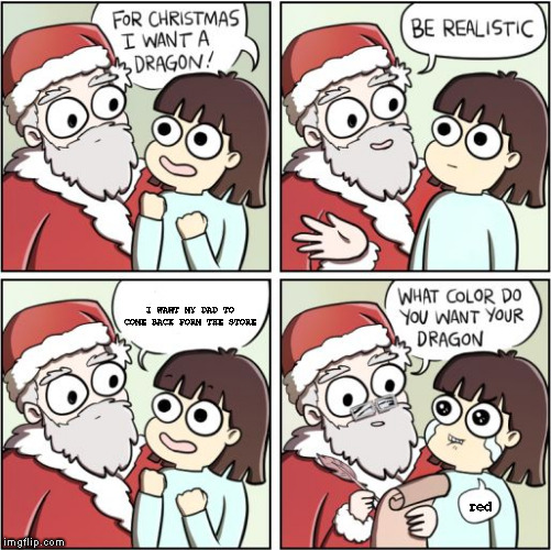 For Christmas I Want a Dragon | I WANT MY DAD TO COME BACK FORM THE STORE; red | image tagged in for christmas i want a dragon | made w/ Imgflip meme maker