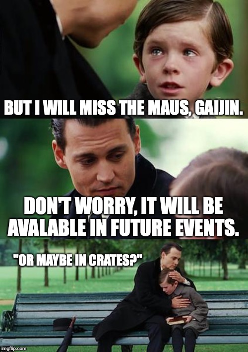 Finding Neverland Meme | BUT I WILL MISS THE MAUS, GAIJIN. DON'T WORRY, IT WILL BE AVALABLE IN FUTURE EVENTS. "OR MAYBE IN CRATES?" | image tagged in memes,finding neverland | made w/ Imgflip meme maker